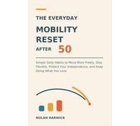 The Everyday Mobility Reset After 50: Simple Daily Habits to Move More Freely, Stay Flexible, Protect Your Independence, and Keep Doing What You Love (The Everyday Reset After 50)