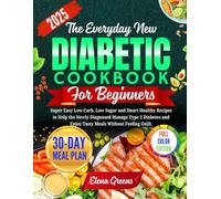 The Everyday New Diabetic Cookbook for Beginners 2025: Super Easy Low-Carb, Low Sugar and Heart Healthy Recipes to Help the Newly Diagnosed Manage Type 2 Diabetes and Enjoy Tasty Meals Without Guilt