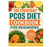 The Everyday PCOS Diet Cookbook for Beginners: A No-Stress Starter Guide for Balanced Hormones, Weight Loss, and Real Results Including a 120-Days Healthy Meal Plan