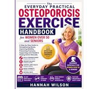 The Everyday Practical Osteoporosis Exercise Handbook for Women Over 50 and Seniors: A Step-by-Step Guide to Strengthening Bones, Improving Mobility, Preventing Fractures, Supporting Joint Health...