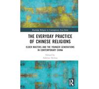 The Everyday Practice of Chinese Religions: Elder Masters and the Younger Generations in Contemporary China (Routledge Religion in Contemporary Asia Series)