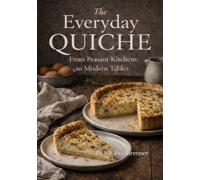 The Everyday Quiche: From Peasant Kitchens to Modern Tables