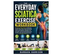 The Everyday Sciatica Exercise Workbook: A Step-by-Step Guide to Relieving Sciatic Nerve Pain, Safe Stretching, Improving Mobility, Building Core ... Recurring Sciatica with Safe Home Exercises