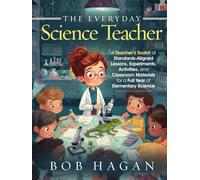 The Everyday Science Teacher: A Teacher's Toolkit of Standards-Aligned Lessons, Experiments, Activities, and Classroom Materials for a Full Year of Elementary Science