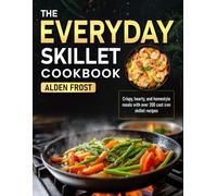 The Everyday Skillet Cookbook: Crispy, hearty, and homestyle meals with over 200 cast iron skillet recipes