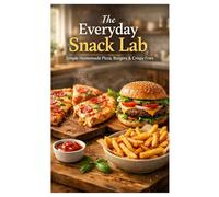 The Everyday Snack Lab Simple Homemade Pizza, Burgers & Crispy Fries