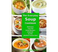 The Everyday Soup Cookbook: Delicious Low Fat Soup Recipes Inspired by the Mediterranean Diet: Healthy Recipes for Weight Loss (Healthy Eating Made Easy)