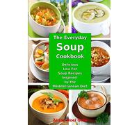 The Everyday Soup Cookbook: Delicious Low Fat Soup Recipes Inspired by the Mediterranean Diet: Healthy Recipes for Weight Loss (Healthy Eating Made Easy)