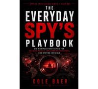 The Everyday Spy's Playbook: CIA Manipulation Tactics for Reading People, Influencing Outcomes, and Staying Invisible
