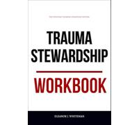 The Everyday Thinking Strategies Within Trauma Stewardship Workbook: How to Apply Laura van Dernoot Lipsky’s Framework for Staying Whole While Holding the Weight of the World