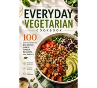 The Everyday Vegetarian Cookbook: 100 Delicious Dishes for Breakfast, Lunch, Dinner, Desserts, and Snacks Featuring Fresh Ingredients, Balanced Nutrition, and Simple Cooking Techniques