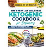 THE EVERYDAY WELLNESS KETOGENIC COOKBOOK FOR BEGINNERS: Delicious Low-Carb Recipes to Improve Energy, Balance, and Overall Health - Includes a Guided 60-Day Meal Plan | Full Color