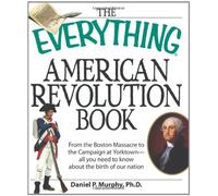 The "Everything" American Revolution Book: From the Boston Massacre to the Campaign at Yorktown - All You Need to Know About the Birth of Our Nation