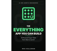 The Everything App You Can Build: AI-Powered Super Tools from Idea to Launch: 3 (AI and Agentic Engineering)