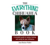 The Everything Chihuahua Book: A Complete Guide to Raising, Training, and Caring for Your Chihuahua (Everything Series: Pets)