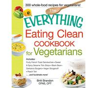The Everything Eating Clean Cookbook for Vegetarians: Includes Fruity French Toast Sandwiches, Sweet & Spicy Sesame Tofu Strips, Black Bean-Garbanzo ... Stroganoff, Peach Tart and hundreds more!