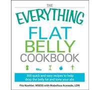 The Everything Flat Belly Cookbook: 300 Quick And Easy Recipes To Help Drop The Belly Fat And Tone Your Abs (Everything S.)