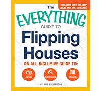 The Everything Guide to Flipping Houses: An all-inclusive guide to: Buying , Renovating , Selling (Everything® Series)