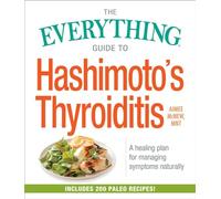 The Everything Guide to Hashimoto's Thyroiditis: A Healing Plan for Managing Symptoms Naturally