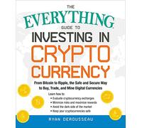 The Everything Guide to Investing in Cryptocurrency: From Bitcoin to Ripple, the Safe and Secure Way to Buy, Trade, and Mine Digital Currencies