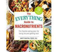 The Everything Guide to Macronutrients: The Flexible Eating Plan for Losing Fat and Getting Lean
