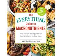 The Everything Guide to Macronutrients: The Flexible Eating Plan for Losing Fat and Getting Lean