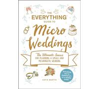 The Everything Guide to Micro Weddings: The Ultimate Source for Planning a Small and Meaningful Wedding (Everything® Series)