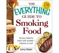 The Everything Guide to Smoking Food: All You Need to Cook with Smoke--Indoors or Out! (Everything® Series)