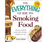 The Everything Guide to Smoking Food: All You Need to Cook with Smoke--Indoors or Out! (Everything® Series)