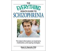 The Everything Health Guide to Schizophrenia: The latest information on treatment, medication, and coping strategies: Information and Advice to Help ... and Live a Better Life (Everything Series)