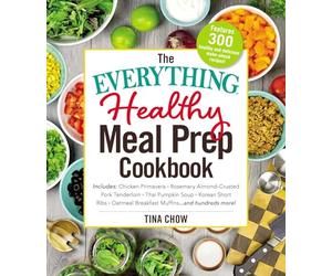 The Everything Healthy Meal Prep Cookbook: Includes: Chicken Primavera * Rosemary Almond-Crusted Pork Tenderloin * Thai Pumpkin Soup * Korean Short ... Breakfast Muffins ... and Hundreds More!