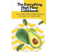 The Everything High Fiber Cookbook: All The High-Fiber Meals To Add To Your Diet: Low Carb Plant Based Recipes
