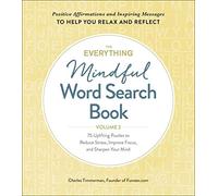 The Everything Mindful Word Search Book, Volume 2: 75 Uplifting Puzzles to Reduce Stress, Improve Focus, and Sharpen Your Mind (Everything® Series)