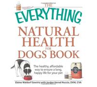 The "Everything" Natural Health for Dogs Book: The Healthy, Affordable Way to Ensure a Long, Happy Life for Your Pet