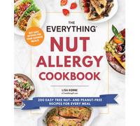 The Everything Nut Allergy Cookbook : 200 Easy Tree Nut- and Peanut-Free Recipes for Every Meal