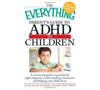 The Everything Parent's Guide to ADHD in Children: A Reassuring Guide to Getting the Right Diagnosis, Understanding Treatments, and Helping Your Child Focus (Everything S.)