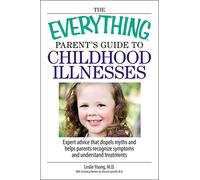 The Everything Parent's Guide To Childhood Illnesses: Expert Advice That Dispels Myths and Helps Parents Recognize Symptoms and Understand Treatments