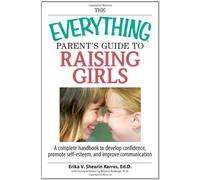 The Everything Parent's Guide To Raising Girls: A complete handbook to develop Confidence, Promote Self-Esteem and improve Communication (Everything Parents Guides)