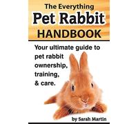 The Everything Pet Rabbit Handbook: Your Ultimate Guide to Pet Rabbit Ownership, Training, and Care