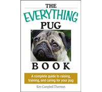 The Everything Pug Book: A Complete Guide To Raising, Training, And Caring For Your Pug
