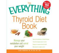 The Everything Thyroid Diet Book: Lose Weight and Manage Your Metabolism with 100 Delicious Recipes