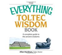 The "Everything" Toltec Wisdom Book: A Complete Guide to the Ancient Wisdoms