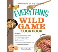 The Everything Wild Game Cookbook: From Fowl And Fish to Rabbit And Venison--300 Recipes for Home-cooked Meals