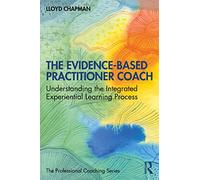 The Evidence-Based Practitioner Coach: Understanding the Integrated Experiential Learning Process (The Professional Coaching Series)