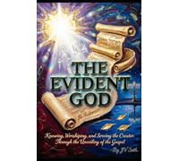 THE EVIDENT GOD: Knowing, Worshiping, and Serving the Creator Through the Unveiling of the Gospel (Hard Life Problems Worth Solving)