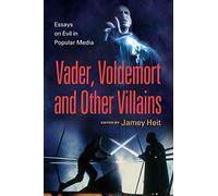 The Evil Villain: Essays on Vader, Voldemort and Others in Popular Media: Essays on Evil in Popular Media
