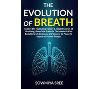 THE EVOLUTION OF BREATH: Explore the Fascinating History & Hidden Secrets of Breathing, Reveal the Scientific Discoveries & Key Evolutionary Milestones, & Uncover its Powerful Impact on Human Biology