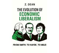 THE EVOLUTION OF ECONOMIC LIBERALISM: How to Think Like a Liberal Economist: From the CLASSICS to the AUSTRIAN SCHOOL (Adam Smith > Ricardo > Stuart ... > Buchanan > Coase > Rothbard > Javier Milei)