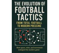 The Evolution of Football Tactics: A Clear Guide to the Tactical Evolution of the Game