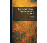 The Evolution of Government in Canada: L'Évolution Du Gouvernement En Canada